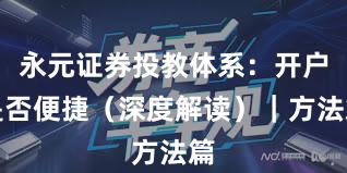 永元证券投教体系：开户是否便捷（深度解读）｜方法篇