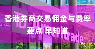 香港券商交易佣金与费率要点 早知道