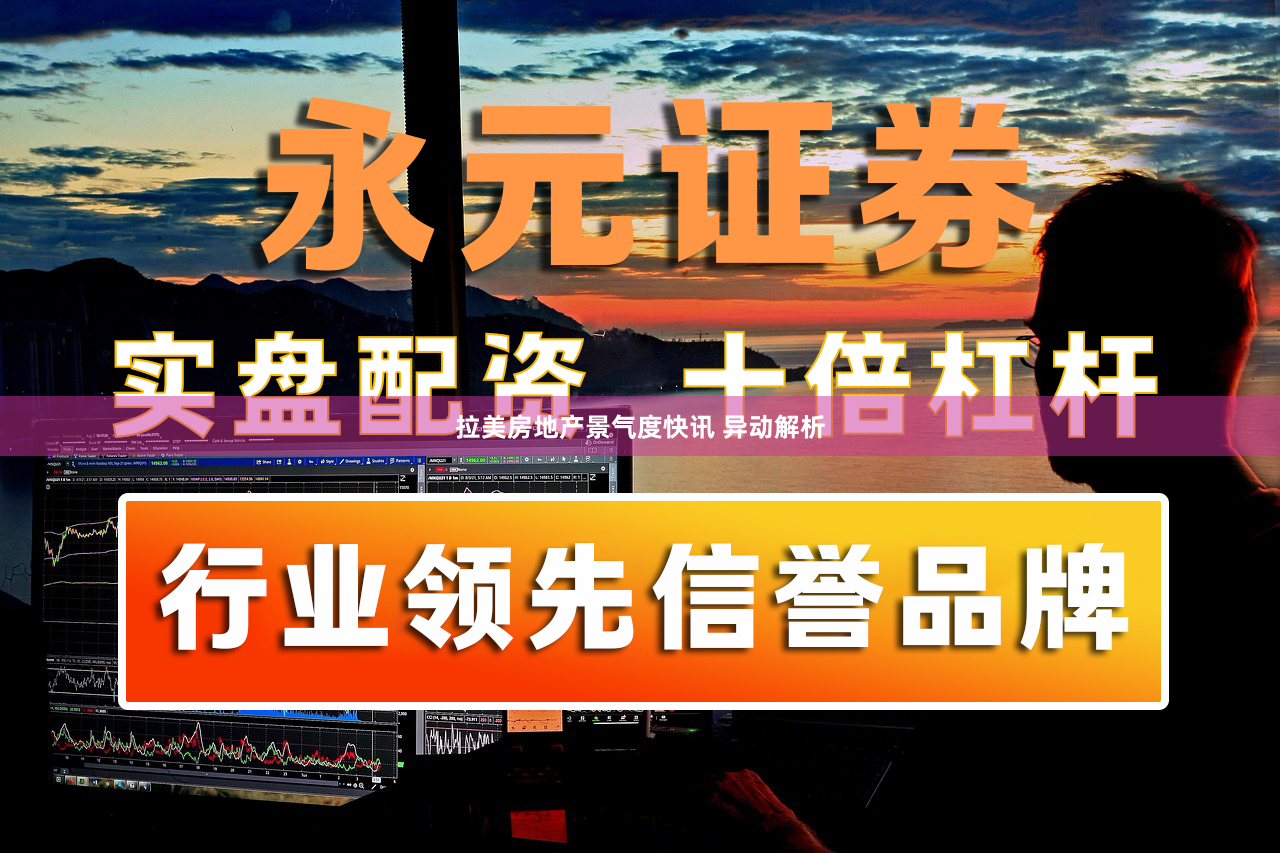 拉美房地产景气度快讯 异动解析