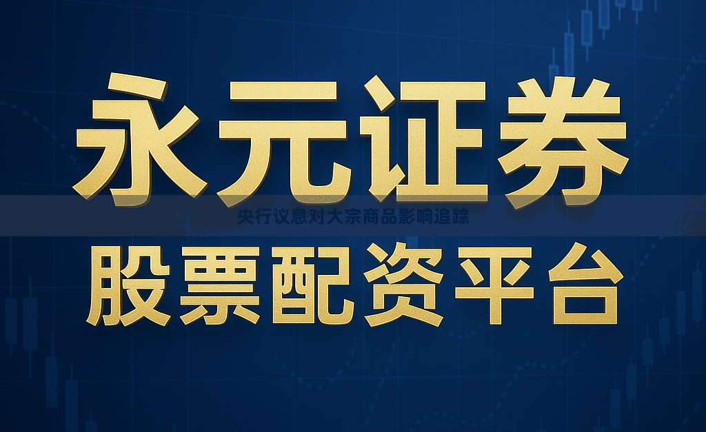 央行议息对大宗商品影响追踪