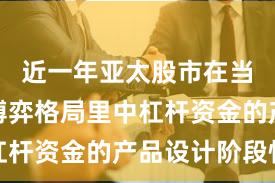 近一年亚太股市在当前存量博弈格局里中杠杆资金的产品设计阶段性