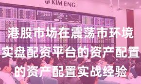 港股市场在震荡市环境背景下中实盘配资平台的资产配置实战经验