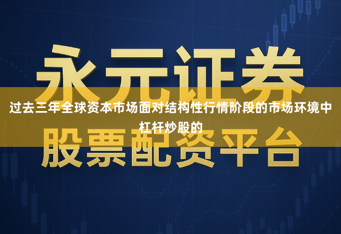 过去三年全球资本市场面对结构性行情阶段的市场环境中杠杆炒股的