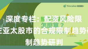 深度专栏：配资风险限定在亚太股市的合规限制趋势研判