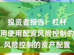 投资者报告：杠杆资金使用使用配资风险控制的资产配置