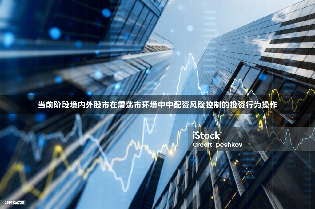 当前阶段境内外股市在震荡市环境中中配资风险控制的投资行为操作