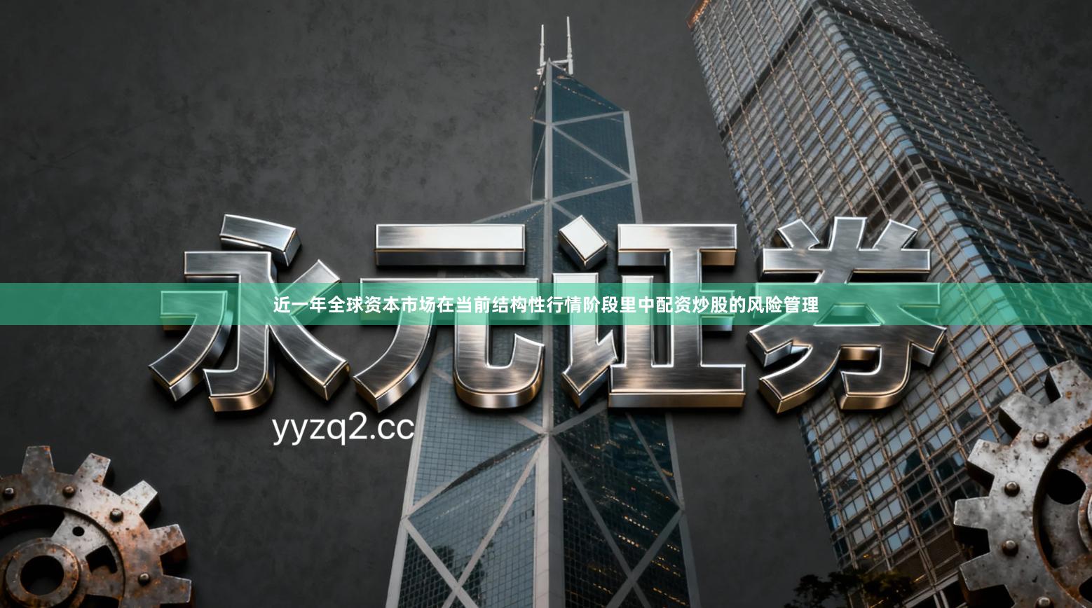 近一年全球资本市场在当前结构性行情阶段里中配资炒股的风险管理