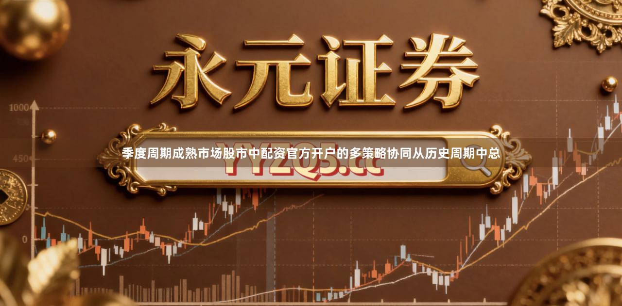 季度周期成熟市场股市中配资官方开户的多策略协同从历史周期中总