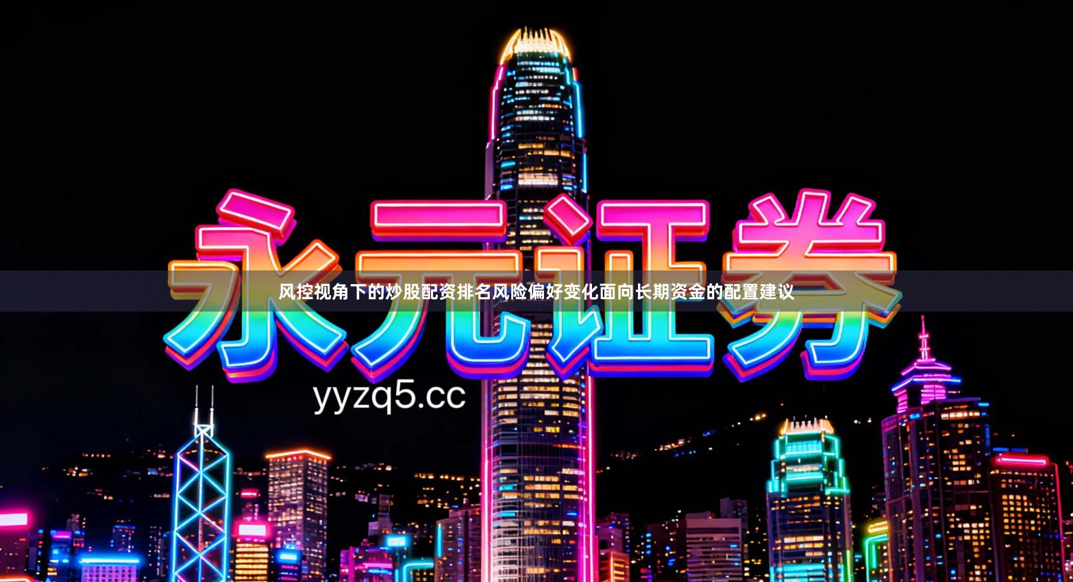 风控视角下的炒股配资排名风险偏好变化面向长期资金的配置建议