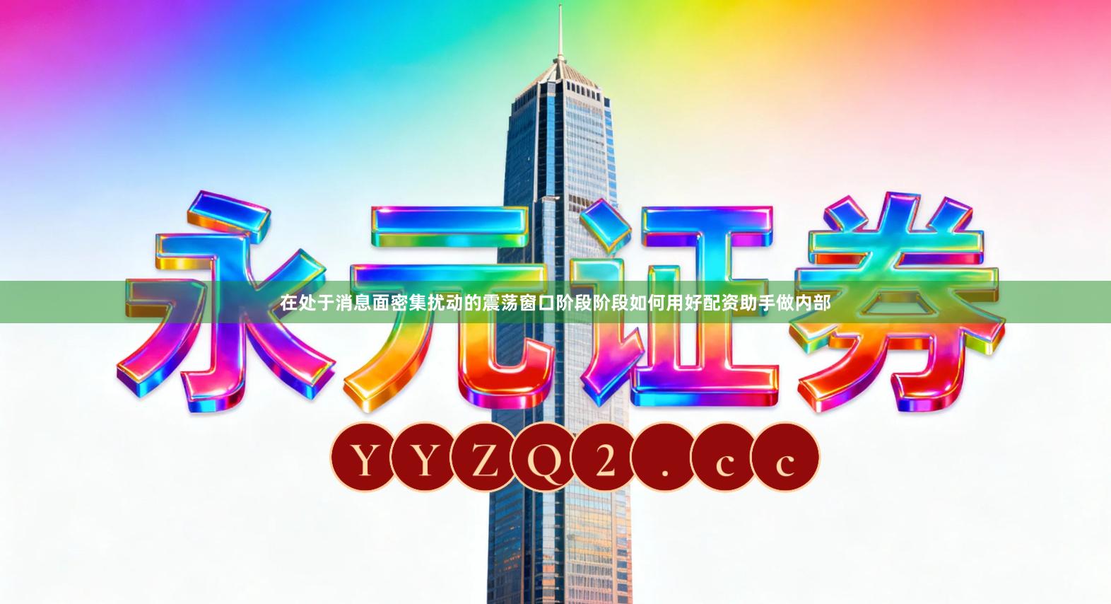 在处于消息面密集扰动的震荡窗口阶段阶段如何用好配资助手做内部