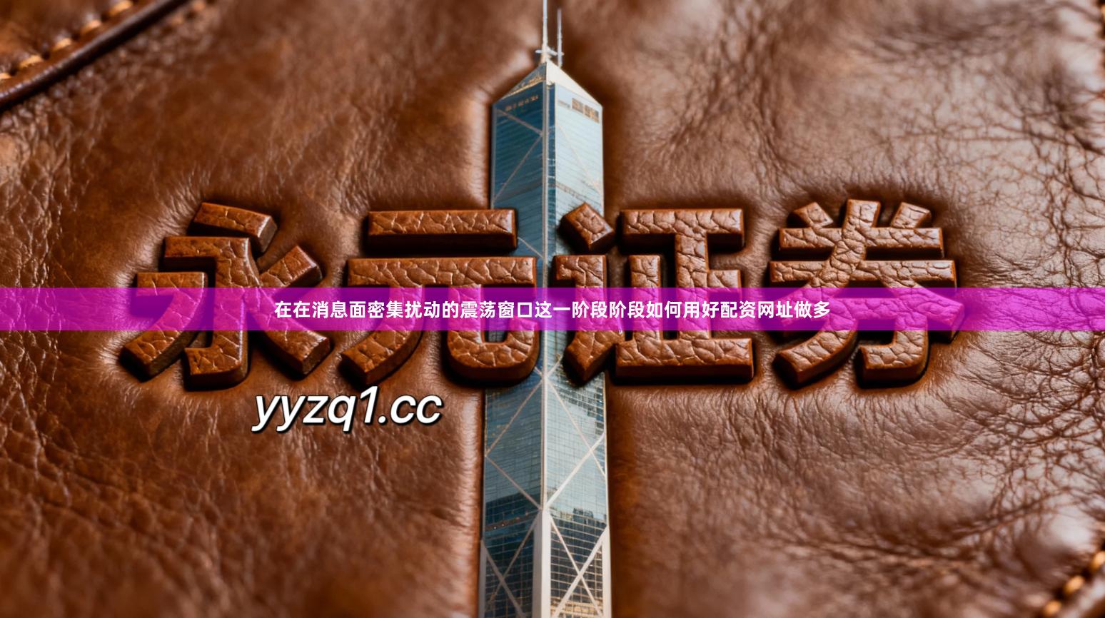 在在消息面密集扰动的震荡窗口这一阶段阶段如何用好配资网址做多