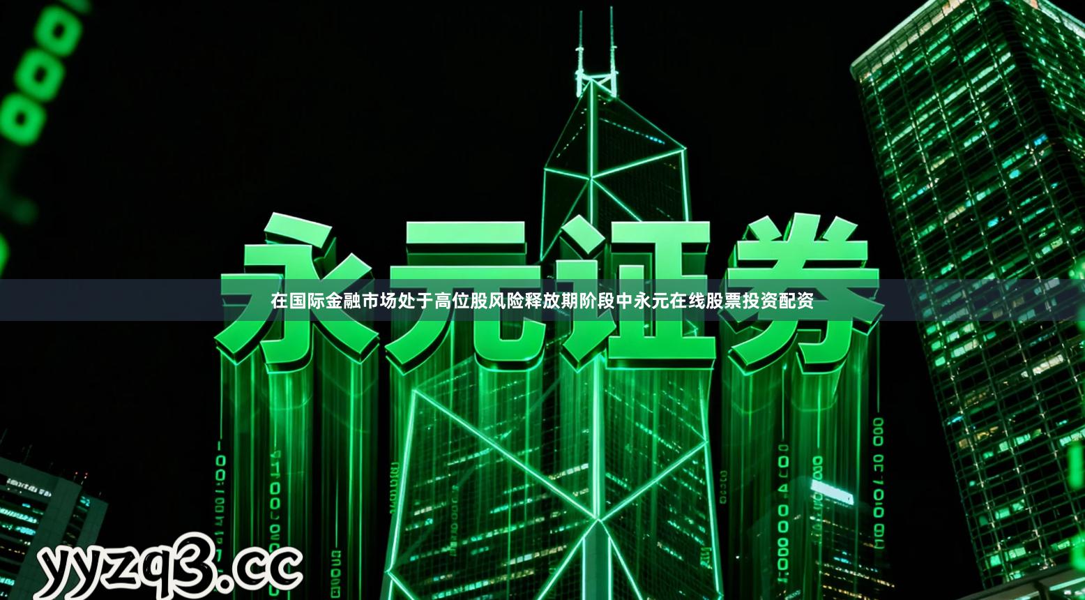 在国际金融市场处于高位股风险释放期阶段中永元在线股票投资配资