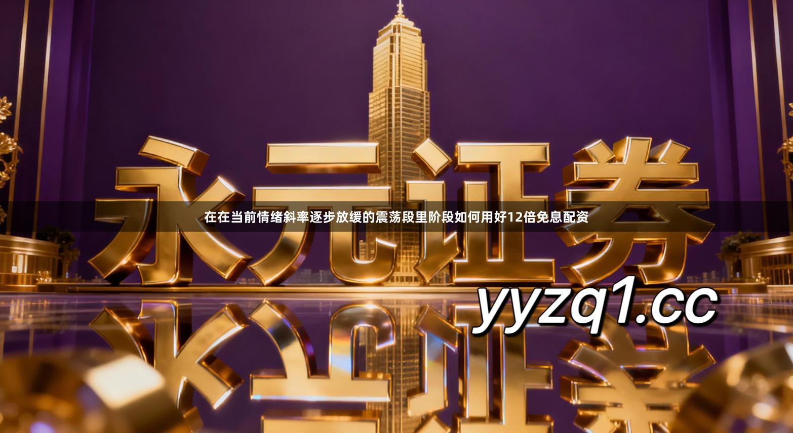 在在当前情绪斜率逐步放缓的震荡段里阶段如何用好12倍免息配资