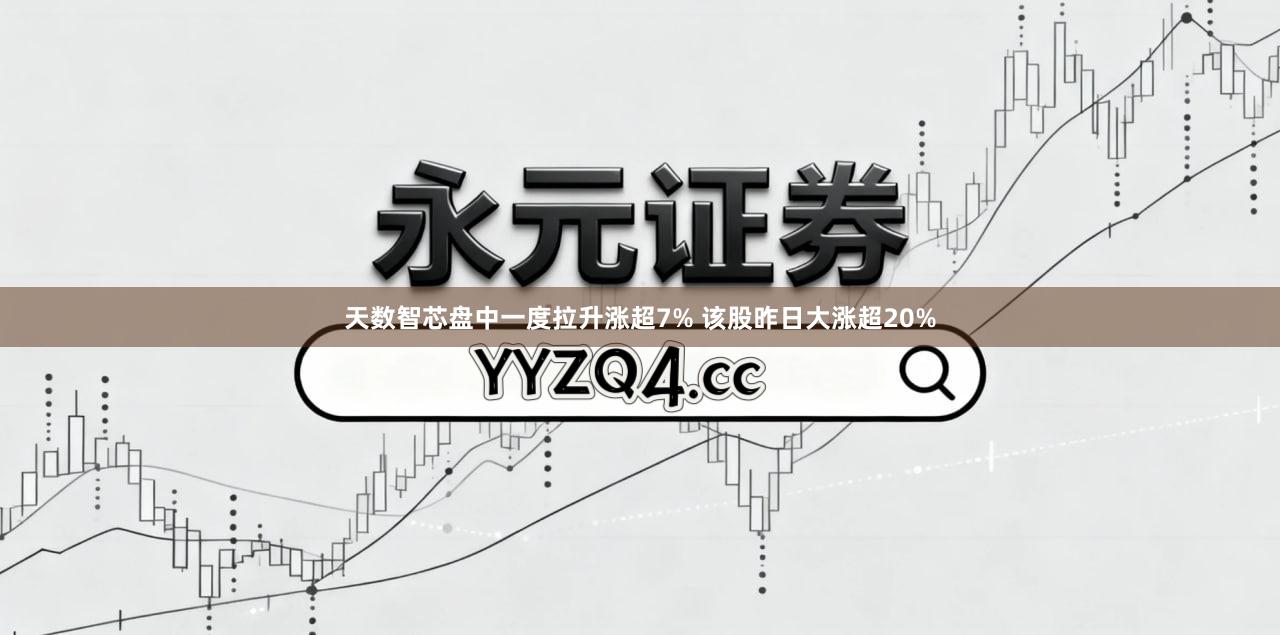 天数智芯盘中一度拉升涨超7% 该股昨日大涨超20%